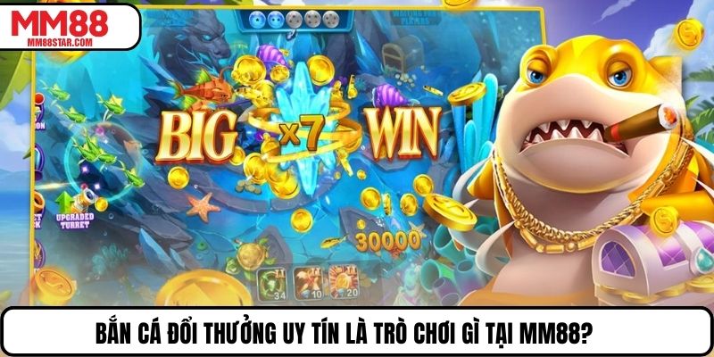 Bắn cá đổi thưởng uy tín là trò chơi gì tại MM88?