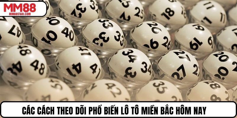 Các cách theo dõi phổ biến Lô tô miền Bắc hôm nay