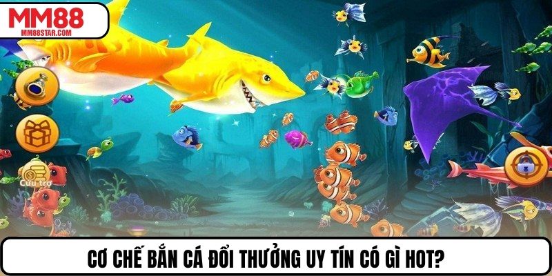 Cơ chế bắn cá đổi thưởng uy tín có gì hot?