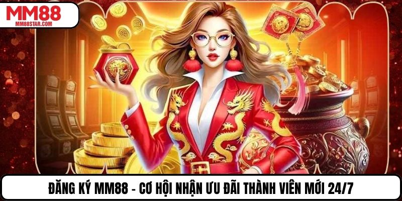Đăng Ký MM88 – Cơ Hội Nhận Ưu Đãi Thành Viên Mới 24/7