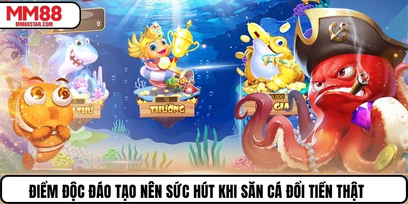 Điểm độc đáo tạo nên sức hút khi săn cá đổi tiền thật