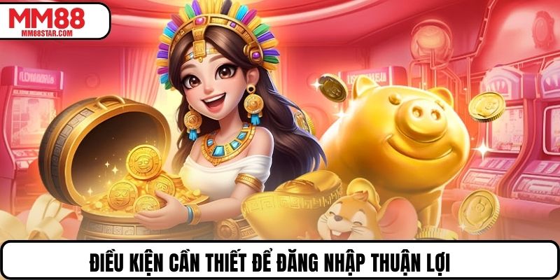 Điều kiện cần thiết để đăng nhập thuận lợi