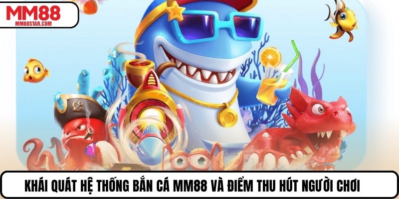 Khái quát hệ thống bắn cá MM88 và điểm thu hút người chơi