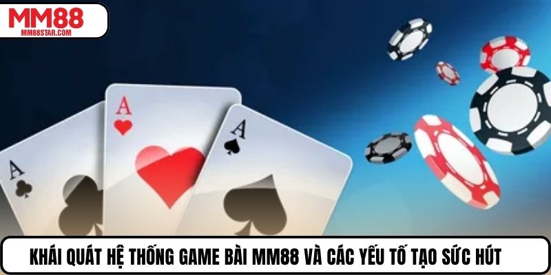 Khái quát hệ thống game bài MM88 và các yếu tố tạo sức hút
