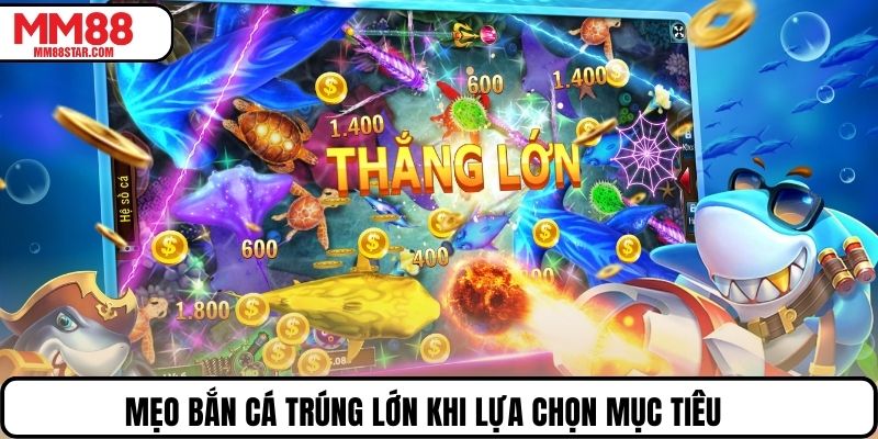 Mẹo bắn cá trúng lớn khi lựa chọn mục tiêu