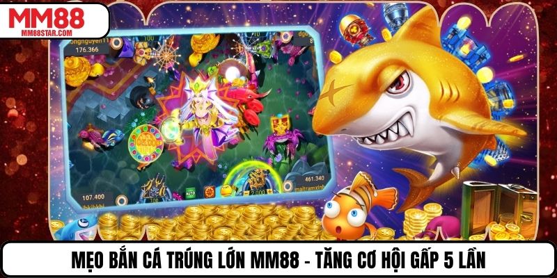 Mẹo Bắn Cá Trúng Lớn MM88 - Tăng Cơ Hội Gấp 5 Lần