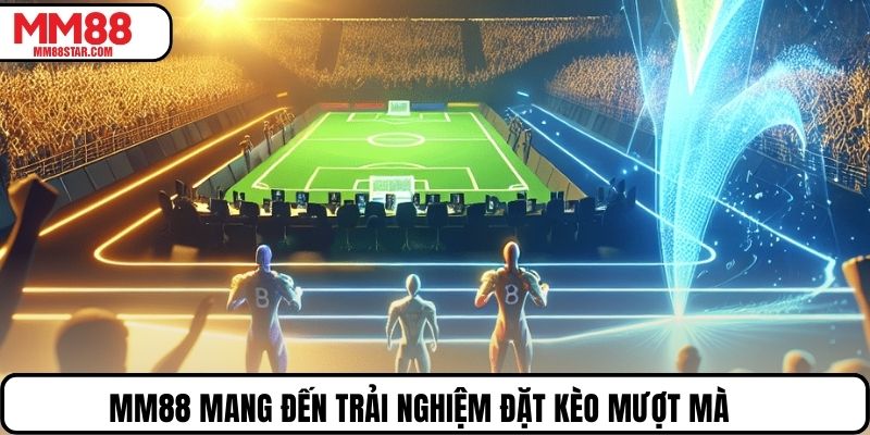 MM88 mang đến trải nghiệm đặt kèo mượt mà