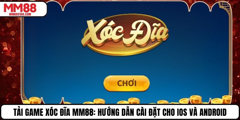 Tải Game Xóc Đĩa MM88: Hướng Dẫn Cài Đặt Cho Ios Và Android