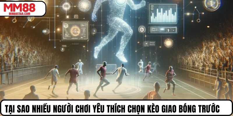 Tại sao nhiều người chơi yêu thích chọn kèo giao bóng trước