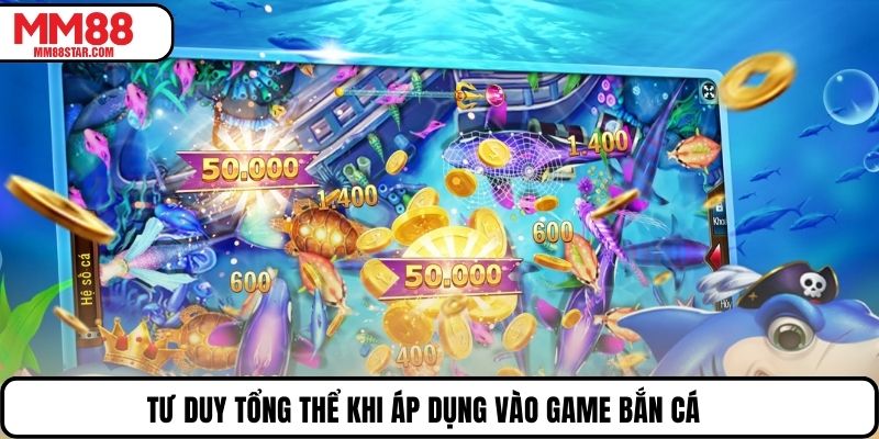 Tư duy tổng thể khi áp dụng vào game bắn cá