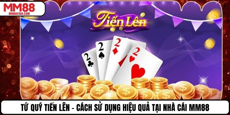 Tứ Quý Tiến Lên - Cách Sử Dụng Hiệu Quả Tại Nhà Cái MM88