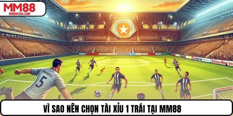 Vì sao nên chọn Tài Xỉu 1 trái tại MM88